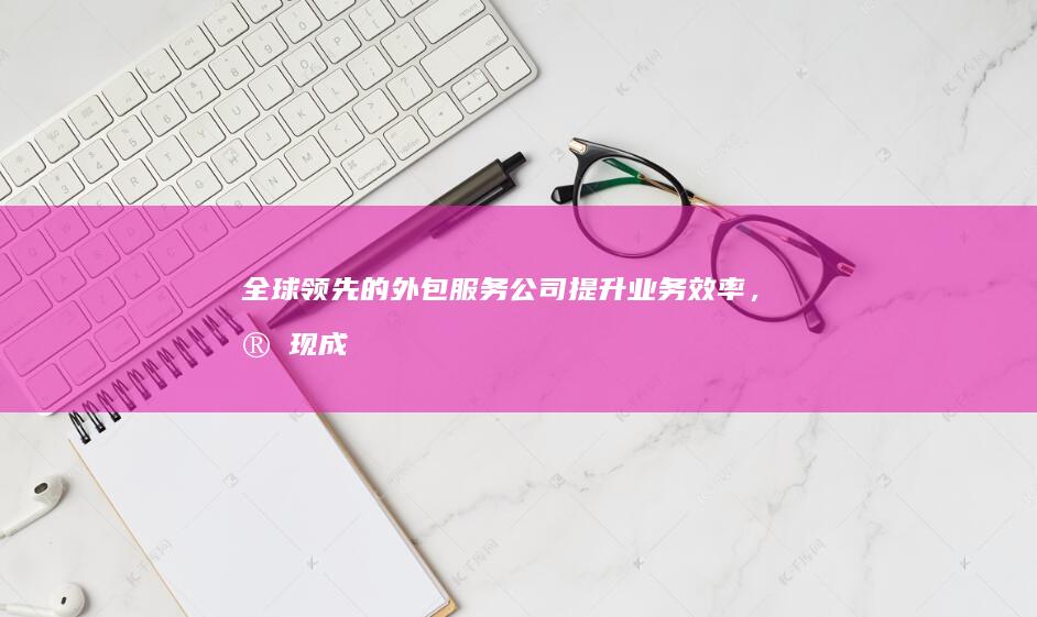 全球领先的外包服务公司：提升业务效率，实现成本优化